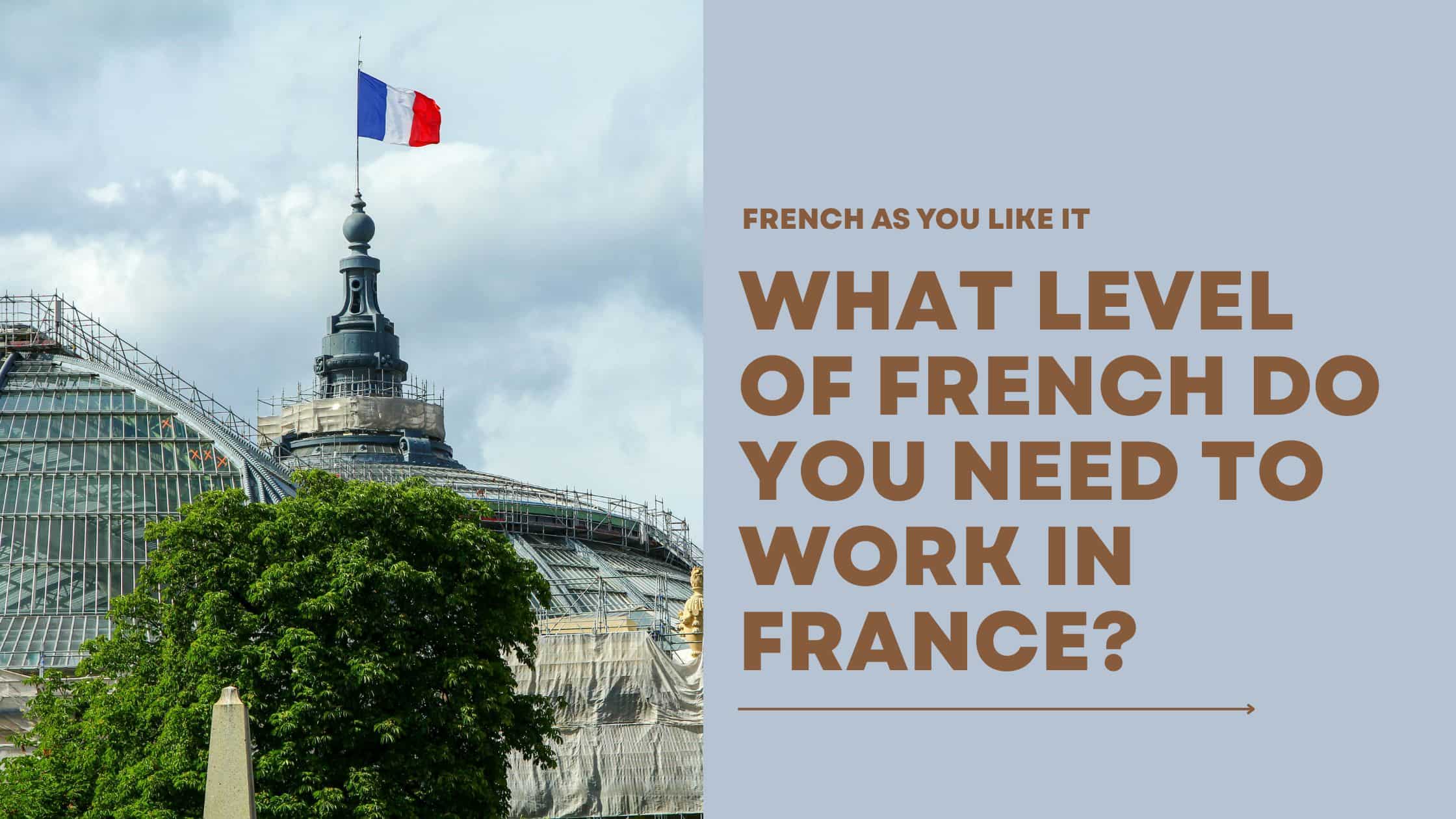 Welches Französischniveau man braucht, um in Frankreich zu arbeiten